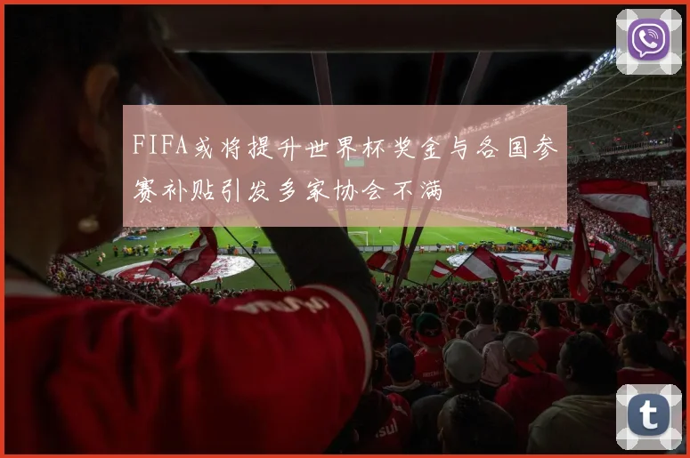 FIFA或将提升世界杯奖金与各国参赛补贴引发多家协会不满