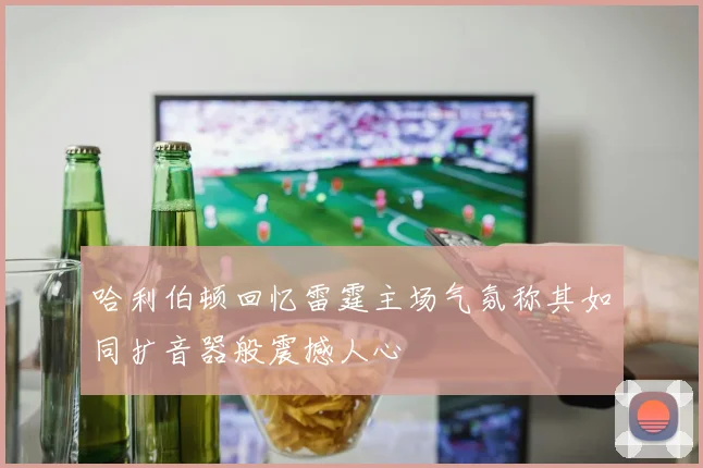 哈利伯顿回忆雷霆主场气氛称其如同扩音器般震撼人心