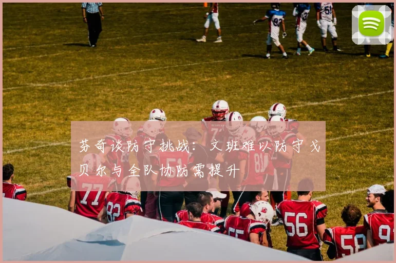 芬奇谈防守挑战：文班难以防守戈贝尔与全队协防需提升