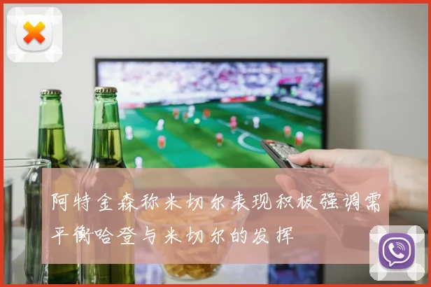 阿特金森称米切尔表现积极强调需平衡哈登与米切尔的发挥