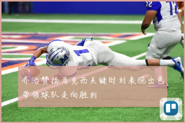 乔治赞扬马克西关键时刻表现出色带领球队走向胜利
