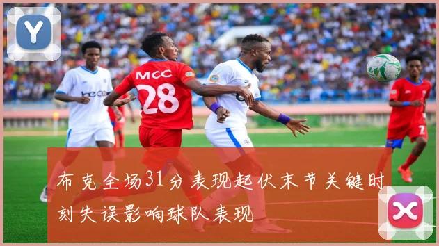 布克全场31分表现起伏末节关键时刻失误影响球队表现