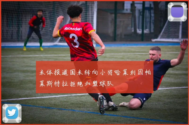 米体报道国米转向小将哈莱利因帕莱斯特拉拒绝加盟球队