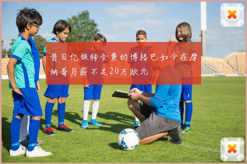 昔日亿级转会费的博格巴如今在摩纳哥月薪不足20万欧元