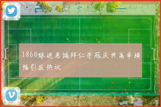 1860球迷恶搞拜仁夺冠庆典高举横幅引发热议