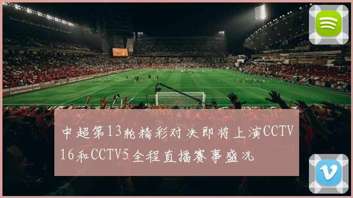 中超第13轮精彩对决即将上演CCTV16和CCTV5全程直播赛事盛况