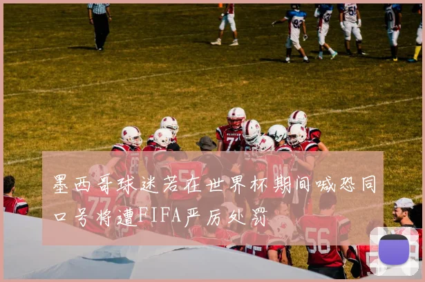 墨西哥球迷若在世界杯期间喊恐同口号将遭FIFA严厉处罚