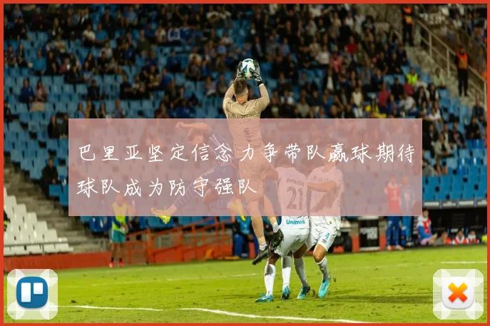 巴里亚坚定信念力争带队赢球期待球队成为防守强队
