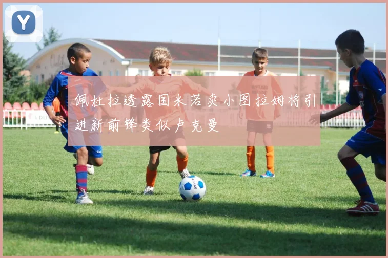 佩杜拉透露国米若卖小图拉姆将引进新前锋类似卢克曼