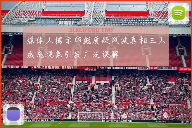 媒体人揭示邱彪质疑风波真相三人成虎现象引发广泛误解